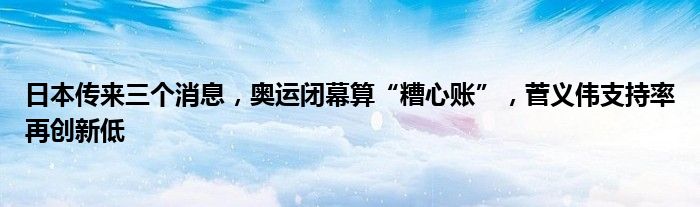 日本传来三个消息，奥运闭幕算“糟心账”，菅义伟支持率再创新低