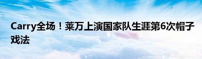 Carry全场！莱万上演国家队生涯第6次帽子戏法