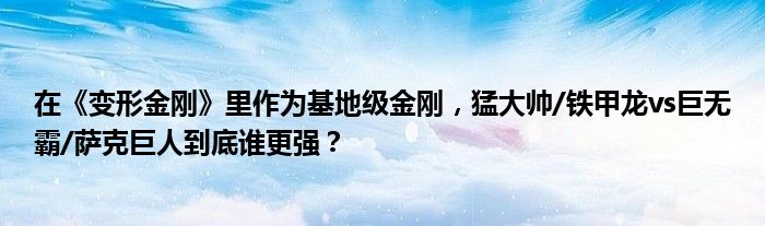 在《变形金刚》里作为基地级金刚，猛大帅/铁甲龙vs巨无霸/萨克巨人到底谁更强？