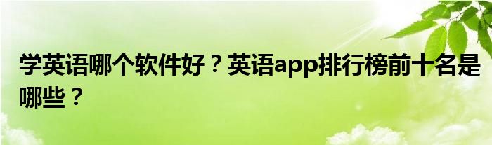 学英语哪个软件好？英语app排行榜前十名是哪些？