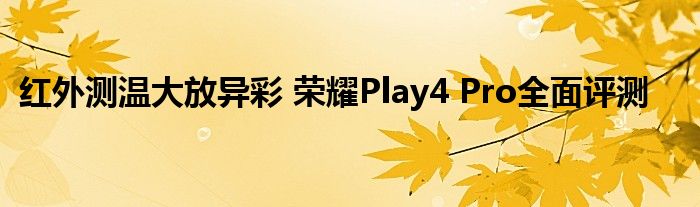 红外测温大放异彩 荣耀Play4 Pro全面评测