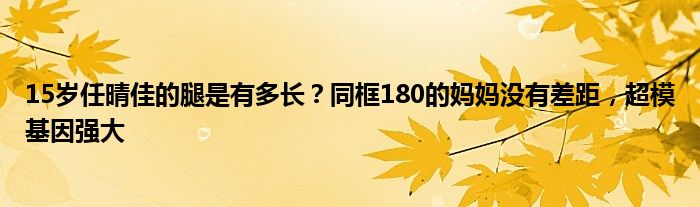 15岁任晴佳的腿是有多长？同框180的妈妈没有差距，超模基因强大