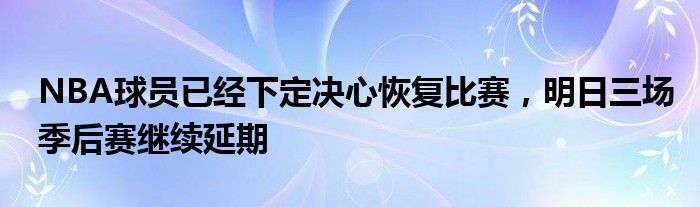 NBA球员已经下定决心恢复比赛，明日三场季后赛继续延期