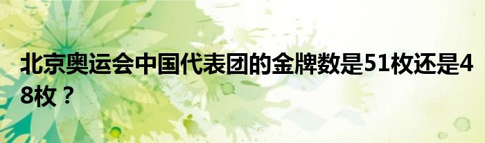 北京奥运会中国代表团的金牌数是51枚还是48枚？