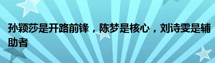 孙颖莎是开路前锋，陈梦是核心，刘诗雯是辅助者