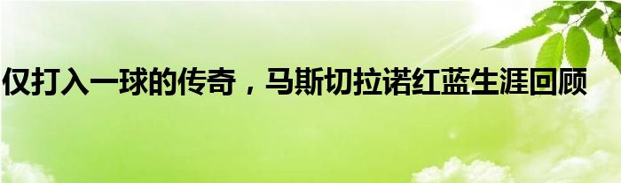 仅打入一球的传奇，马斯切拉诺红蓝生涯回顾