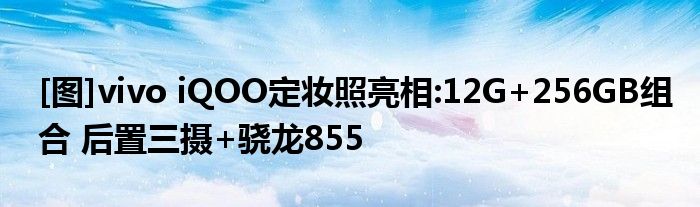 [图]vivo iQOO定妆照亮相:12G+256GB组合 后置三摄+骁龙855