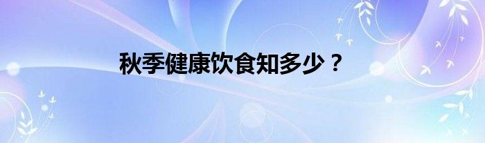 秋季健康饮食知多少？