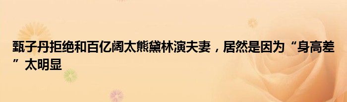 甄子丹拒绝和百亿阔太熊黛林演夫妻，居然是因为“身高差”太明显