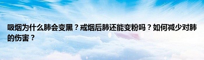 吸烟为什么肺会变黑？戒烟后肺还能变粉吗？如何减少对肺的伤害？