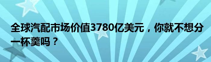 全球汽配市场价值3780亿美元，你就不想分一杯羹吗？