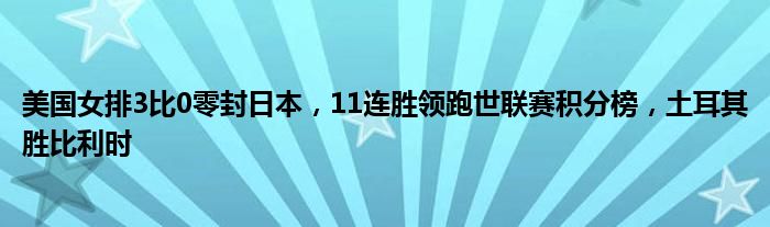 美国女排3比0零封日本，11连胜领跑世联赛积分榜，土耳其胜比利时