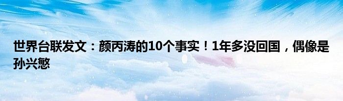 世界台联发文：颜丙涛的10个事实！1年多没回国，偶像是孙兴慜