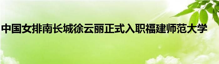 中国女排南长城徐云丽正式入职福建师范大学