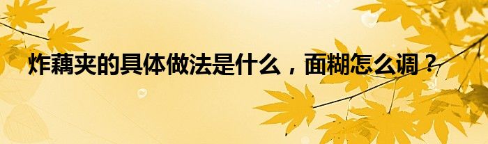 炸藕夹的具体做法是什么，面糊怎么调？