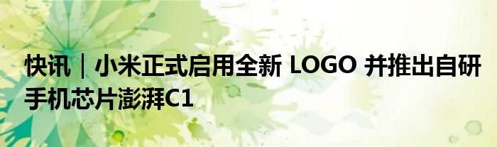 快讯｜小米正式启用全新 LOGO 并推出自研手机芯片澎湃C1