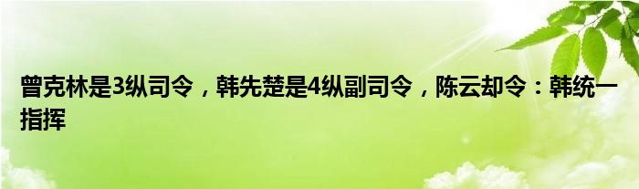 曾克林是3纵司令，韩先楚是4纵副司令，陈云却令：韩统一指挥