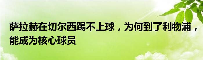 萨拉赫在切尔西踢不上球，为何到了利物浦，能成为核心球员