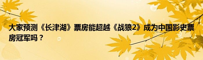 大家预测《长津湖》票房能超越《战狼2》成为中国影史票房冠军吗？