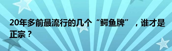 20年多前最流行的几个“鳄鱼牌”，谁才是正宗？