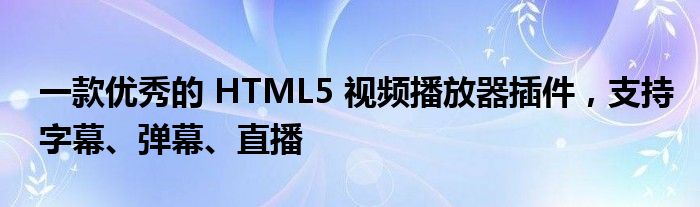 一款优秀的 HTML5 视频播放器插件，支持字幕、弹幕、直播