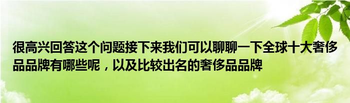 很高兴回答这个问题接下来我们可以聊聊一下全球十大奢侈品品牌有哪些呢，以及比较出名的奢侈品品牌