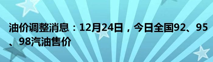 油价调整消息：12月24日，今日全国92、95、98汽油售价