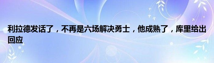 利拉德发话了，不再是六场解决勇士，他成熟了，库里给出回应