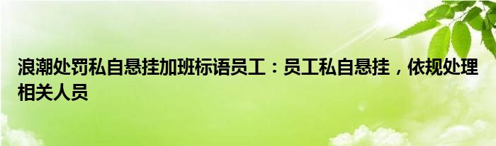 浪潮处罚私自悬挂加班标语员工：员工私自悬挂，依规处理相关人员