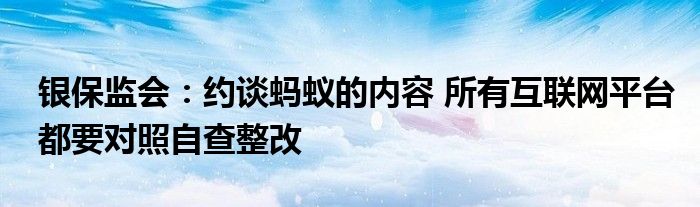 银保监会：约谈蚂蚁的内容 所有互联网平台都要对照自查整改