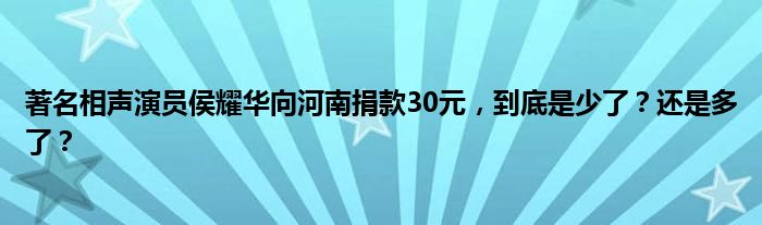 著名相声演员侯耀华向河南捐款30元，到底是少了？还是多了？