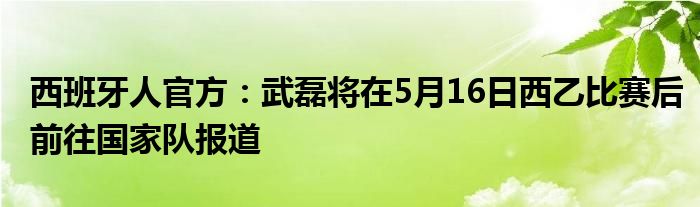 西班牙人官方：武磊将在5月16日西乙比赛后前往国家队报道