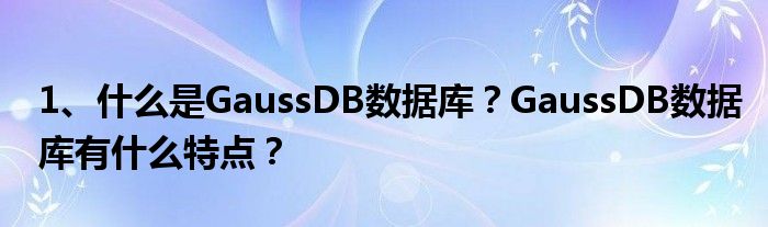 1、什么是GaussDB数据库？GaussDB数据库有什么特点？