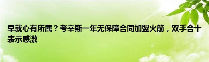 早就心有所属？考辛斯一年无保障合同加盟火箭，双手合十表示感激