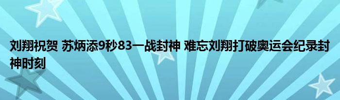 刘翔祝贺 苏炳添9秒83一战封神 难忘刘翔打破奥运会纪录封神时刻