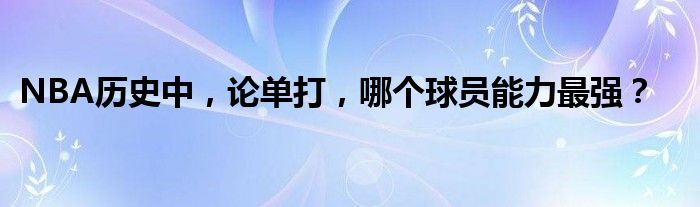 NBA历史中，论单打，哪个球员能力最强？