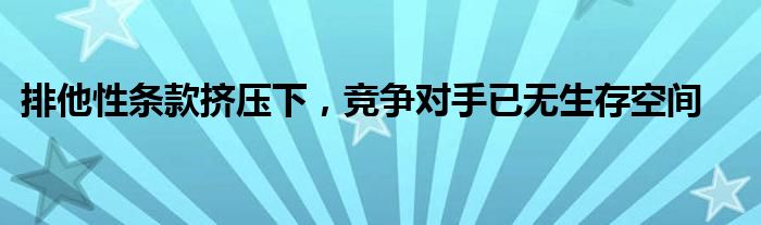 排他性条款挤压下，竞争对手已无生存空间