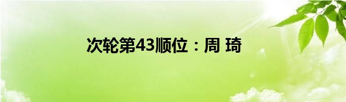 次轮第43顺位：周 琦