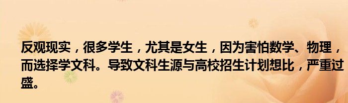 反观现实，很多学生，尤其是女生，因为害怕数学、物理，而选择学文科。导致文科生源与高校招生计划想比，严重过盛。