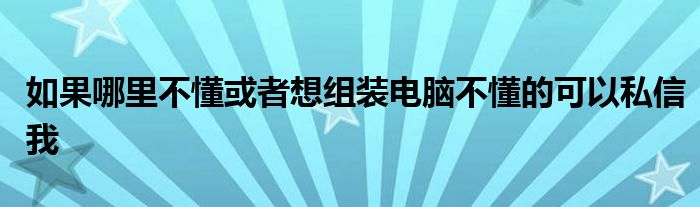 如果哪里不懂或者想组装电脑不懂的可以私信我