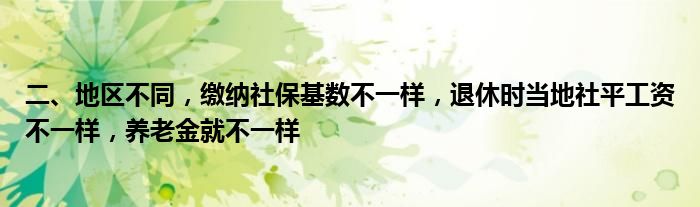 二、地区不同，缴纳社保基数不一样，退休时当地社平工资不一样，养老金就不一样