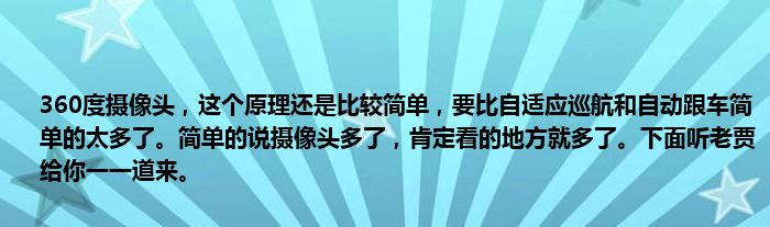 360度摄像头，这个原理还是比较简单，要比自适应巡航和自动跟车简单的太多了。简单的说摄像头多了，肯定看的地方就多了。下面听老贾给你一一道来。