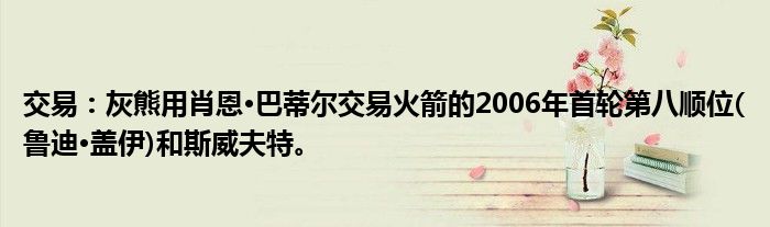 交易：灰熊用肖恩·巴蒂尔交易火箭的2006年首轮第八顺位(鲁迪·盖伊)和斯威夫特。