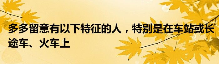 多多留意有以下特征的人，特别是在车站或长途车、火车上