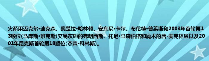 火箭用迈克尔·迪克森、奥楚拉·哈林顿、安东尼·卡尔、布伦特·普莱斯和2003年首轮第13顺位(马库斯·班克斯)交易灰熊的弗朗西斯、托尼·马森伯格和魔术的唐-麦克林恩以及2001年尼克斯首轮第18顺位(杰森·科林斯)。