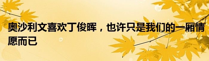 奥沙利文喜欢丁俊晖，也许只是我们的一厢情愿而已