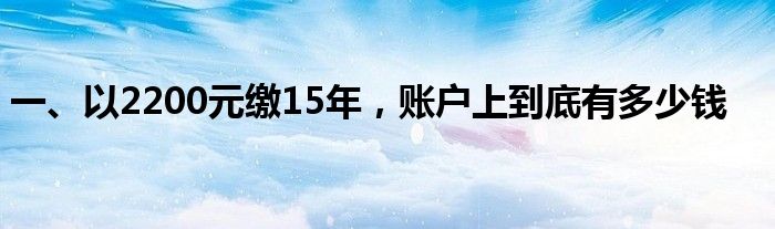 一、以2200元缴15年，账户上到底有多少钱