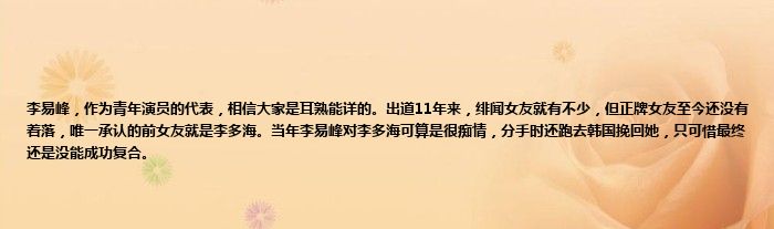 李易峰，作为青年演员的代表，相信大家是耳熟能详的。出道11年来，绯闻女友就有不少，但正牌女友至今还没有着落，唯一承认的前女友就是李多海。当年李易峰对李多海可算是很痴情，分手时还跑去韩国挽回她，只可惜最终还是没能成功复合。