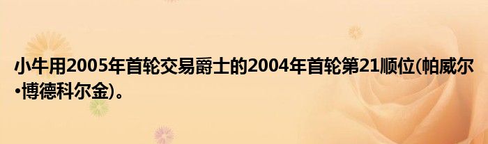 小牛用2005年首轮交易爵士的2004年首轮第21顺位(帕威尔·博德科尔金)。