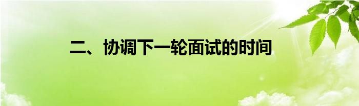 二、协调下一轮面试的时间